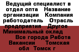 Ведущий специалист в отдел опта › Название организации ­ Компания-работодатель › Отрасль предприятия ­ Другое › Минимальный оклад ­ 42 000 - Все города Работа » Вакансии   . Томская обл.,Томск г.